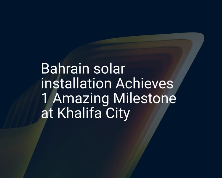 Bahrain solar installation Achieves 1 Amazing Milestone at Khalifa City