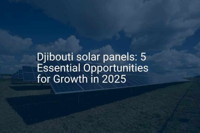 Djibouti solar panels: 5 Essential Opportunities for Growth in 2025
