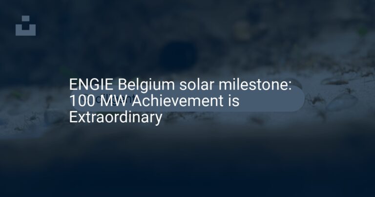 ENGIE Belgium solar milestone: 100 MW Achievement is Extraordinary