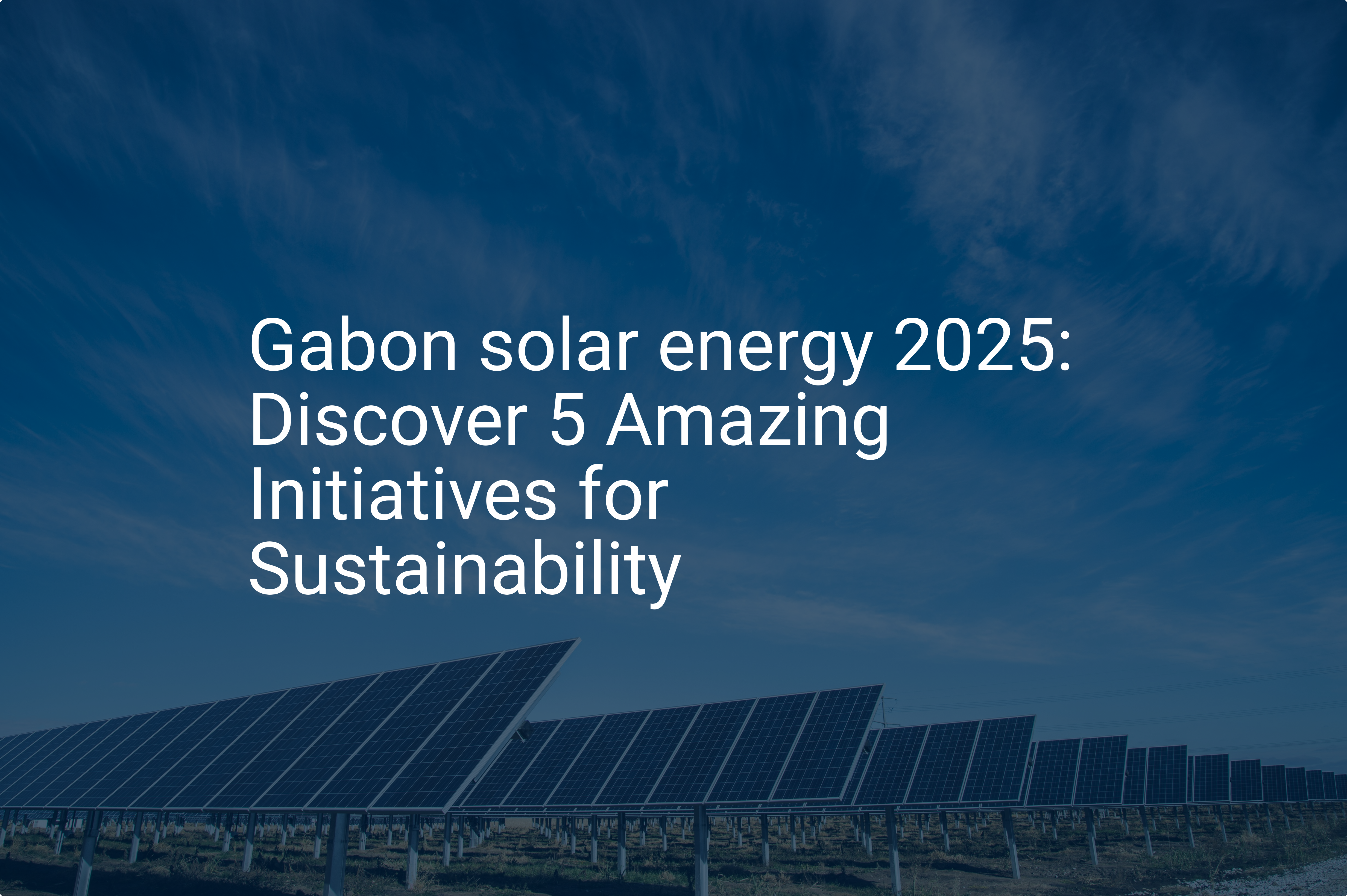 Gabon solar energy 2025: Discover 5 Amazing Initiatives for Sustainability