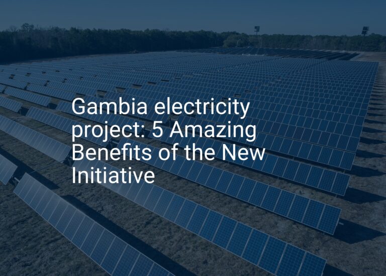 Gambia electricity project: 5 Amazing Benefits of the New Initiative