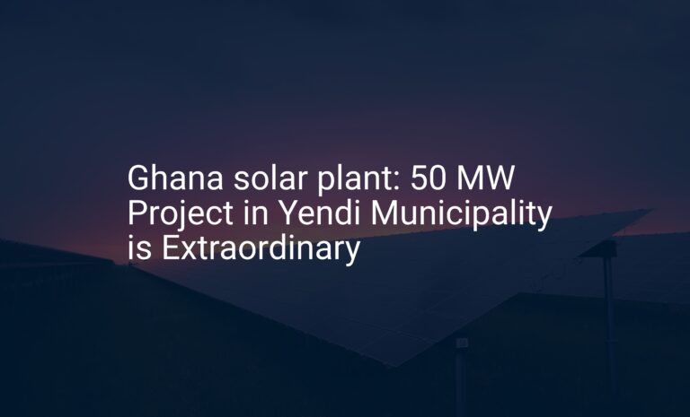 Ghana solar plant: 50 MW Project in Yendi Municipality is Extraordinary