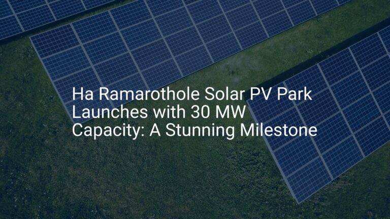 Ha Ramarothole Solar PV Park Launches with 30 MW Capacity: A Stunning Milestone