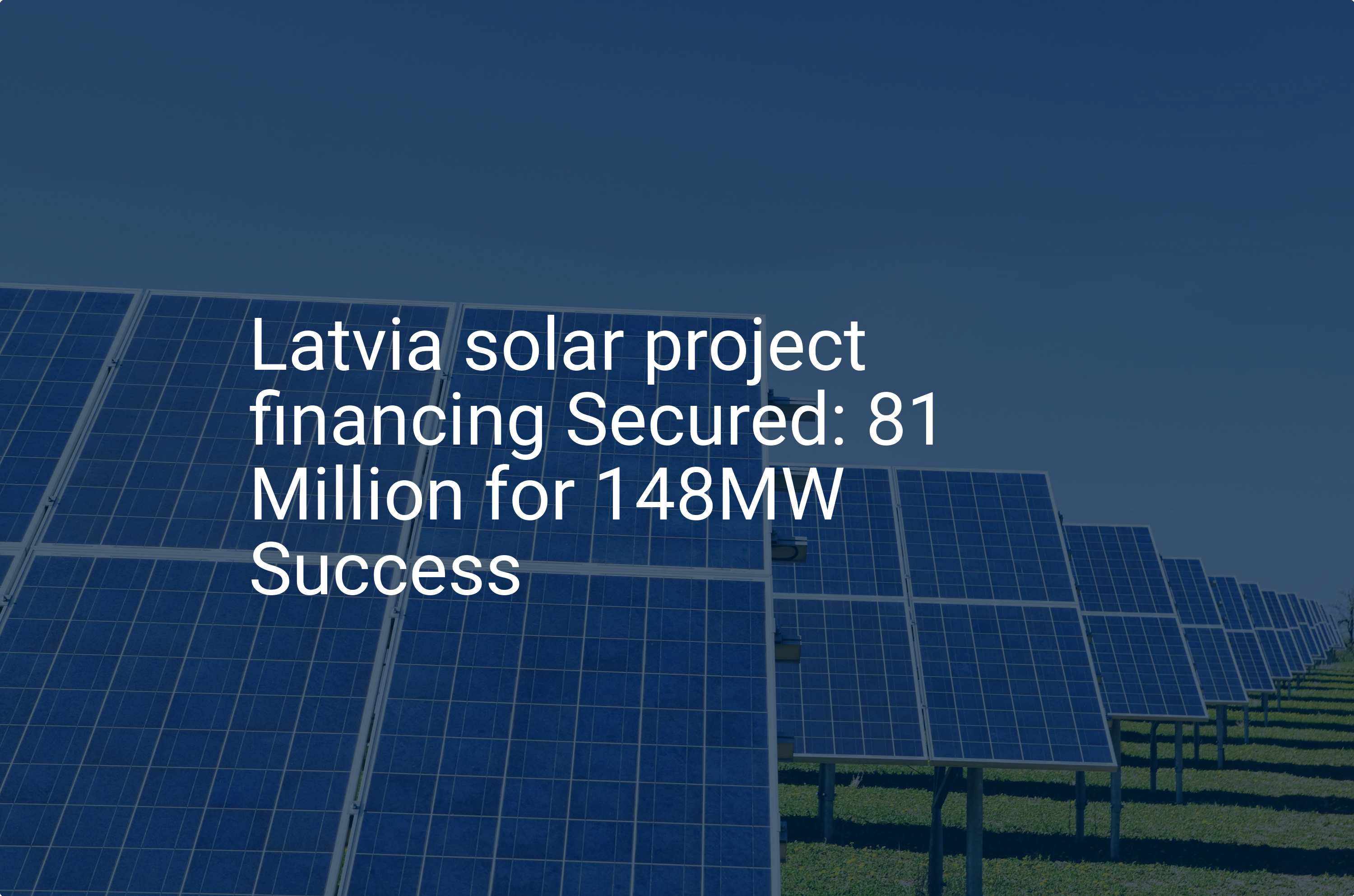 Latvia solar project financing Secured: 81 Million for 148MW Success