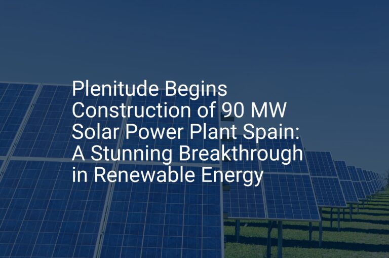 Plenitude Begins Construction of 90 MW Solar Power Plant Spain: A Stunning Breakthrough in Renewable Energy