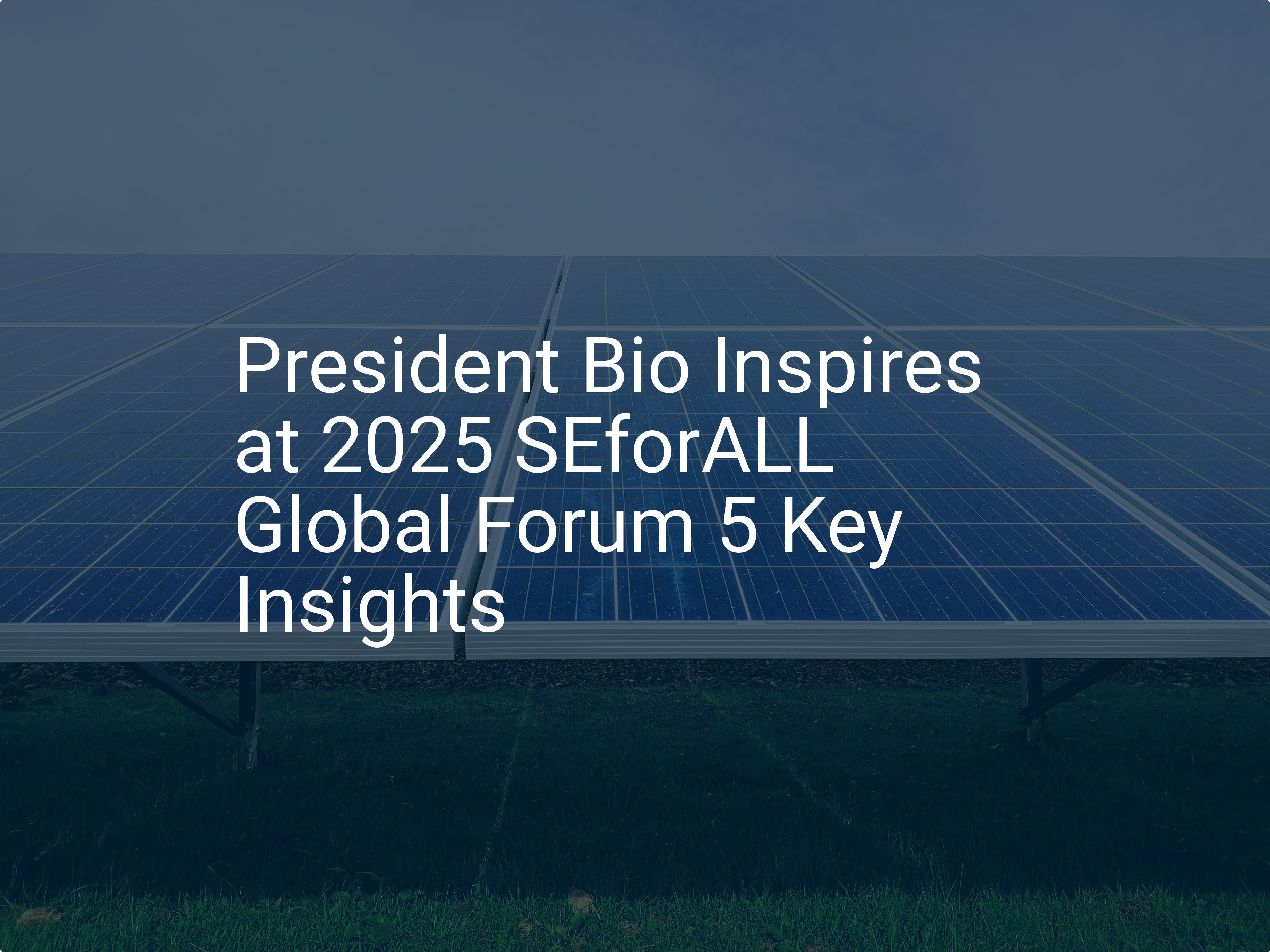 President Bio Inspires at 2025 SEforALL Global Forum 5 Key Insights