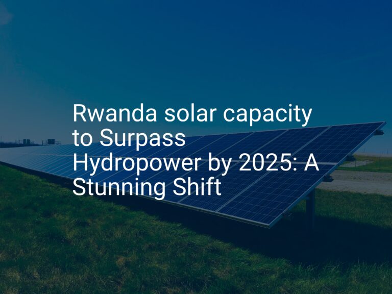 Rwanda solar capacity to Surpass Hydropower by 2025: A Stunning Shift