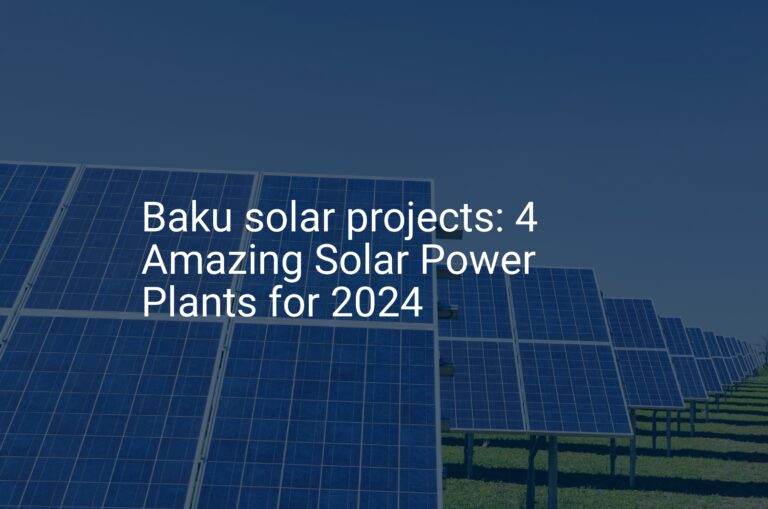 Baku solar projects: 4 Amazing Solar Power Plants for 2024