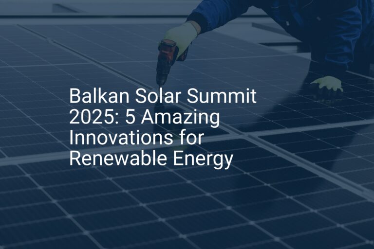 Balkan Solar Summit 2025: 5 Amazing Innovations for Renewable Energy