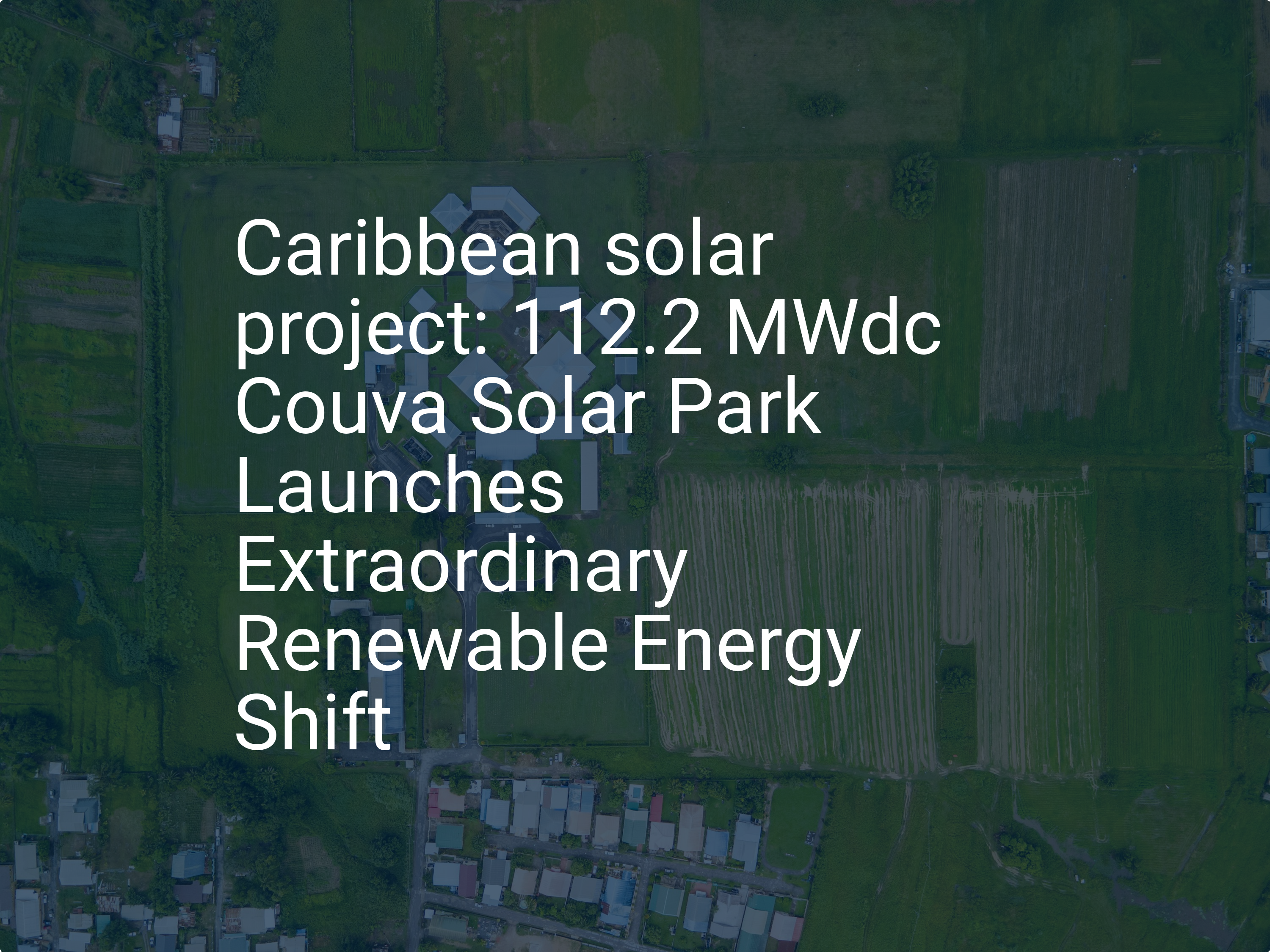 Caribbean solar project: 112.2 MWdc Couva Solar Park Launches Extraordinary Renewable Energy Shift