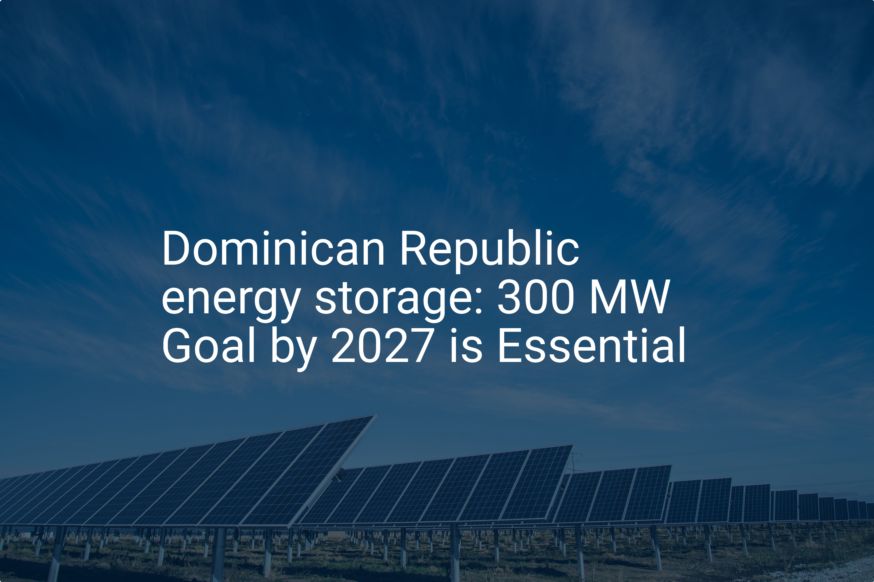 Dominican Republic energy storage: 300 MW Goal by 2027 is Essential