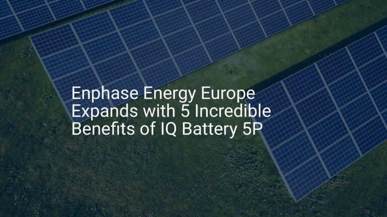 Enphase Energy Europe Expands with 5 Incredible Benefits of IQ Battery 5P