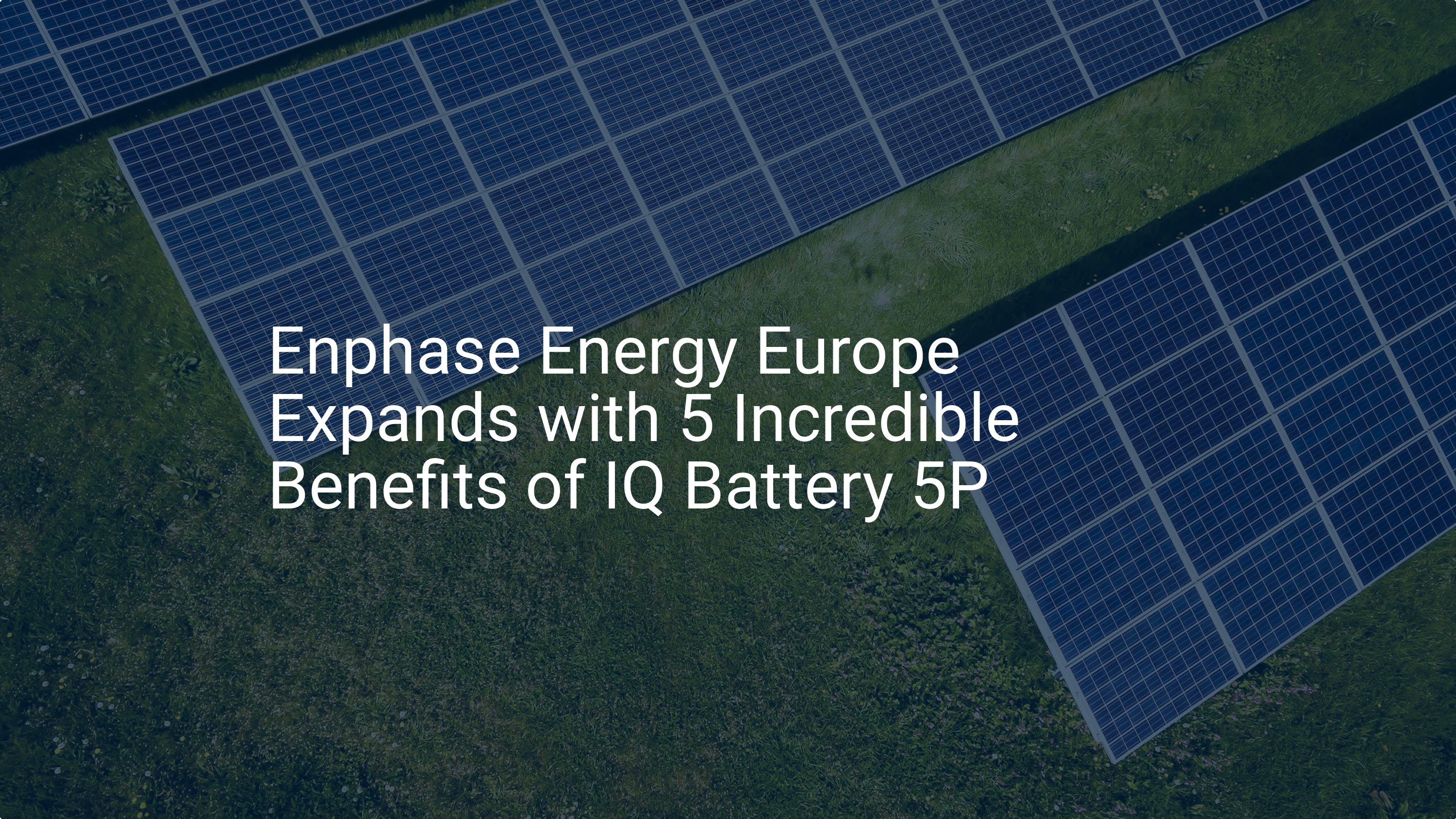 Enphase Energy Europe Expands with 5 Incredible Benefits of IQ Battery 5P