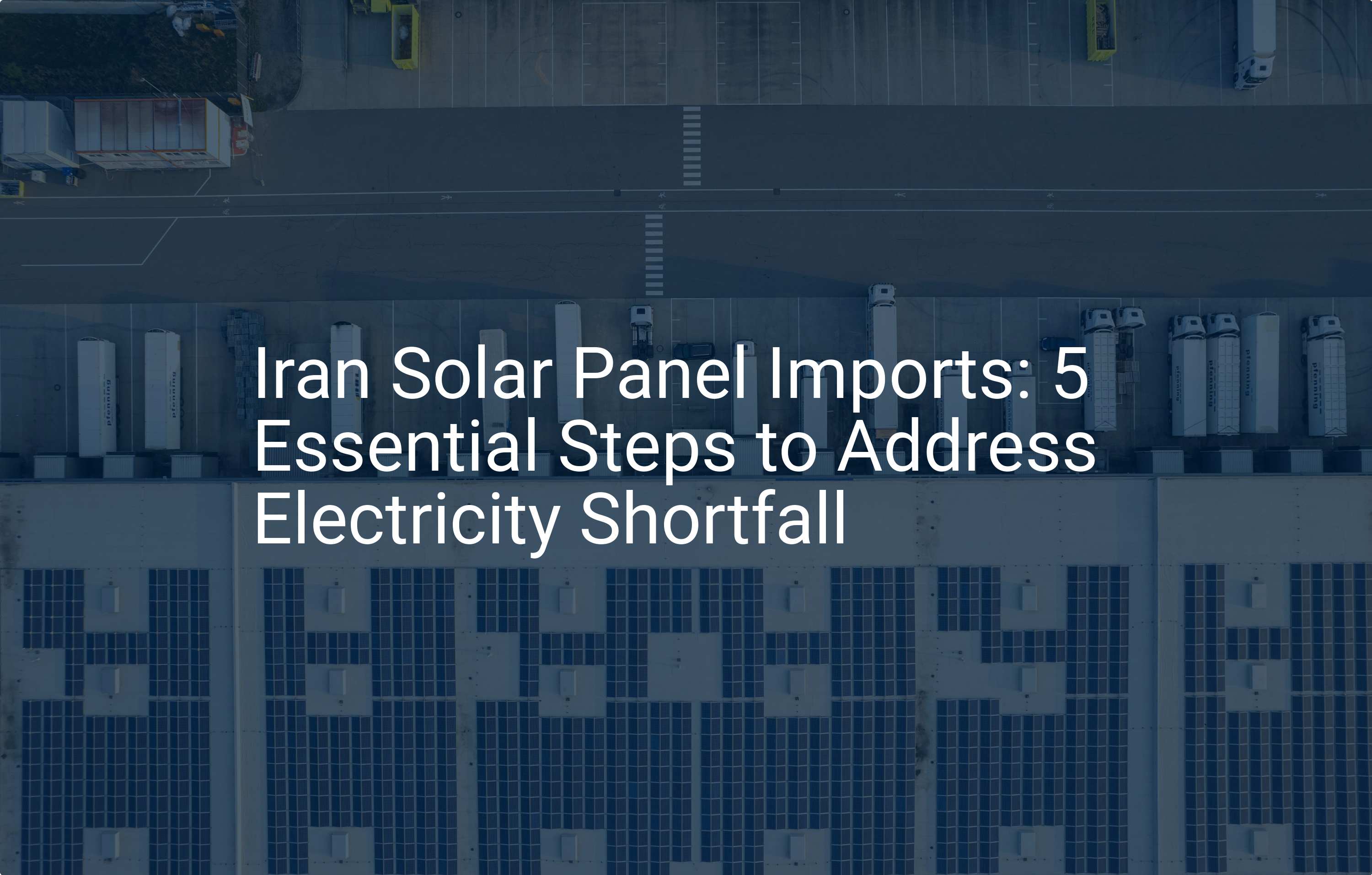 Iran Solar Panel Imports: 5 Essential Steps to Address Electricity Shortfall