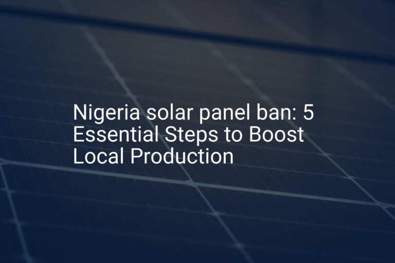 Nigeria solar panel ban: 5 Essential Steps to Boost Local Production