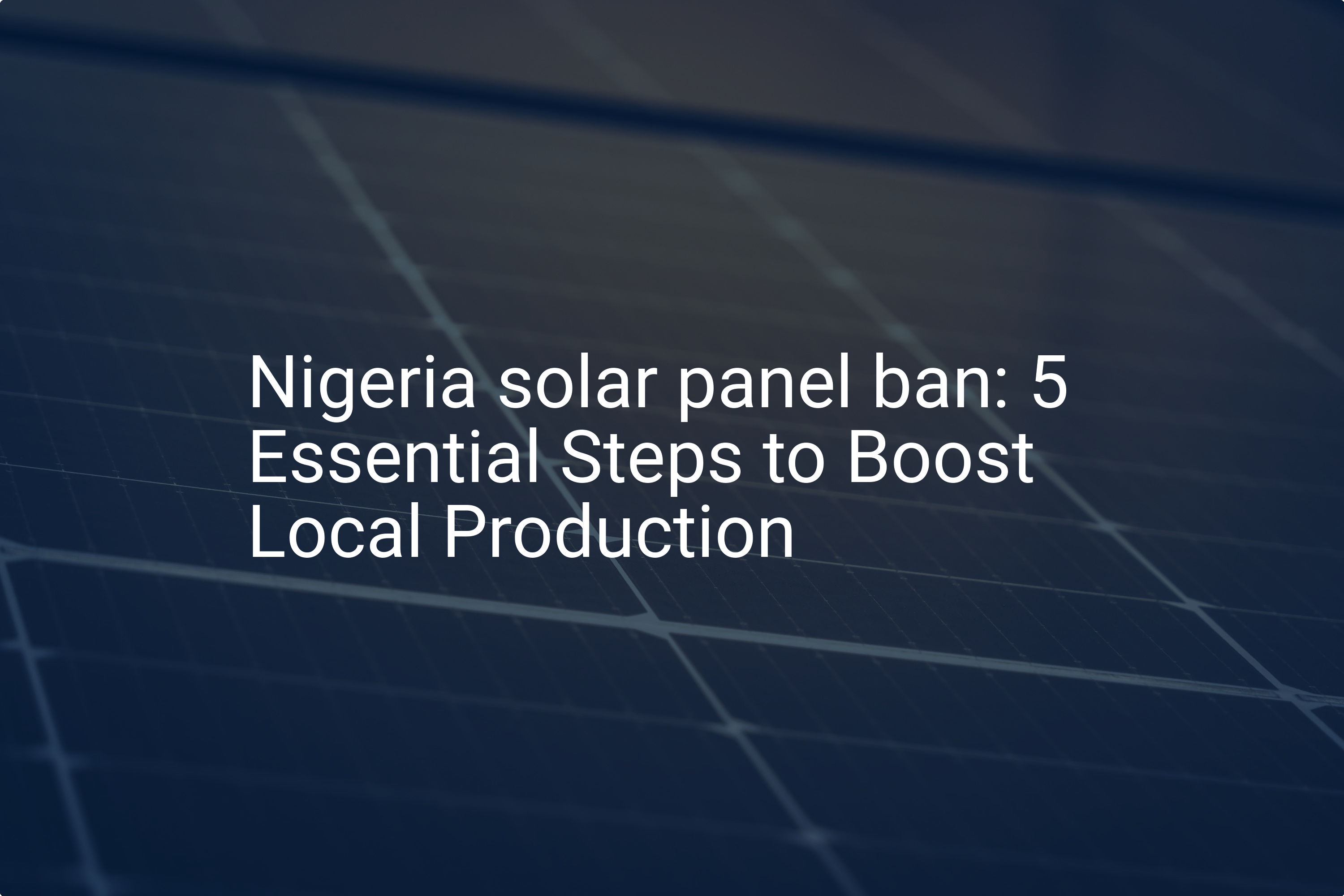 Nigeria solar panel ban: 5 Essential Steps to Boost Local Production