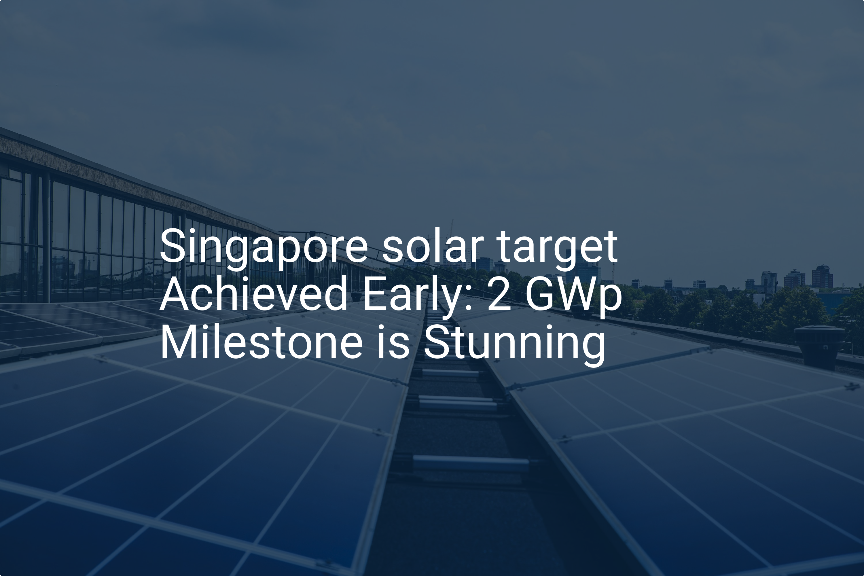 Singapore solar target Achieved Early: 2 GWp Milestone is Stunning