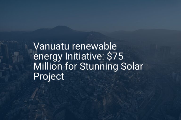 Vanuatu renewable energy Initiative: $75 Million for Stunning Solar Project