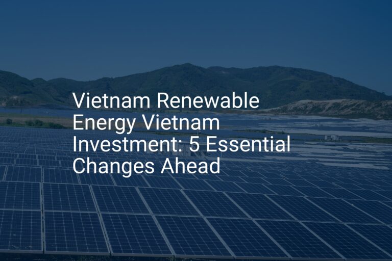 Vietnam Renewable Energy Vietnam Investment: 5 Essential Changes Ahead