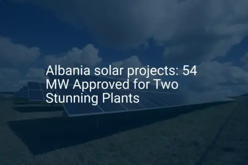 Albania solar projects: 54 MW Approved for Two Stunning Plants