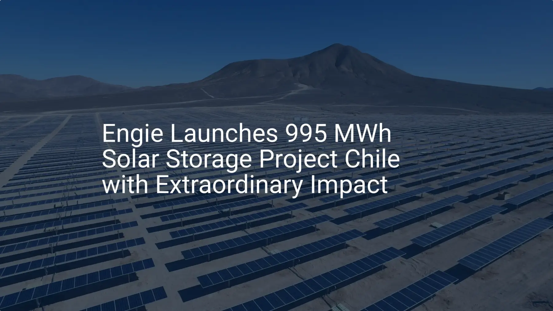 Engie Launches 995 MWh Solar Storage Project Chile with Extraordinary Impact