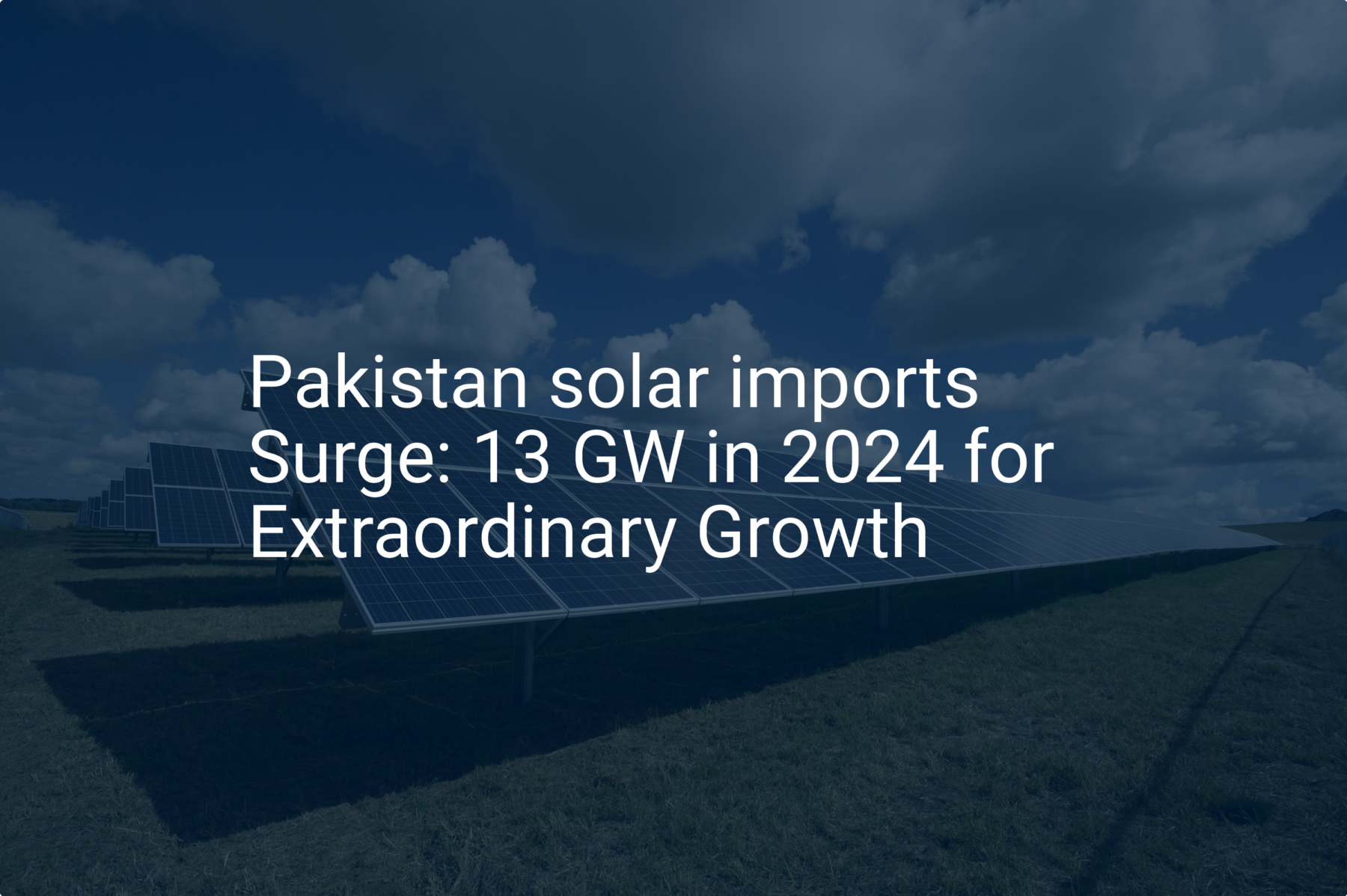 Pakistan solar imports Surge: 13 GW in 2024 for Extraordinary Growth