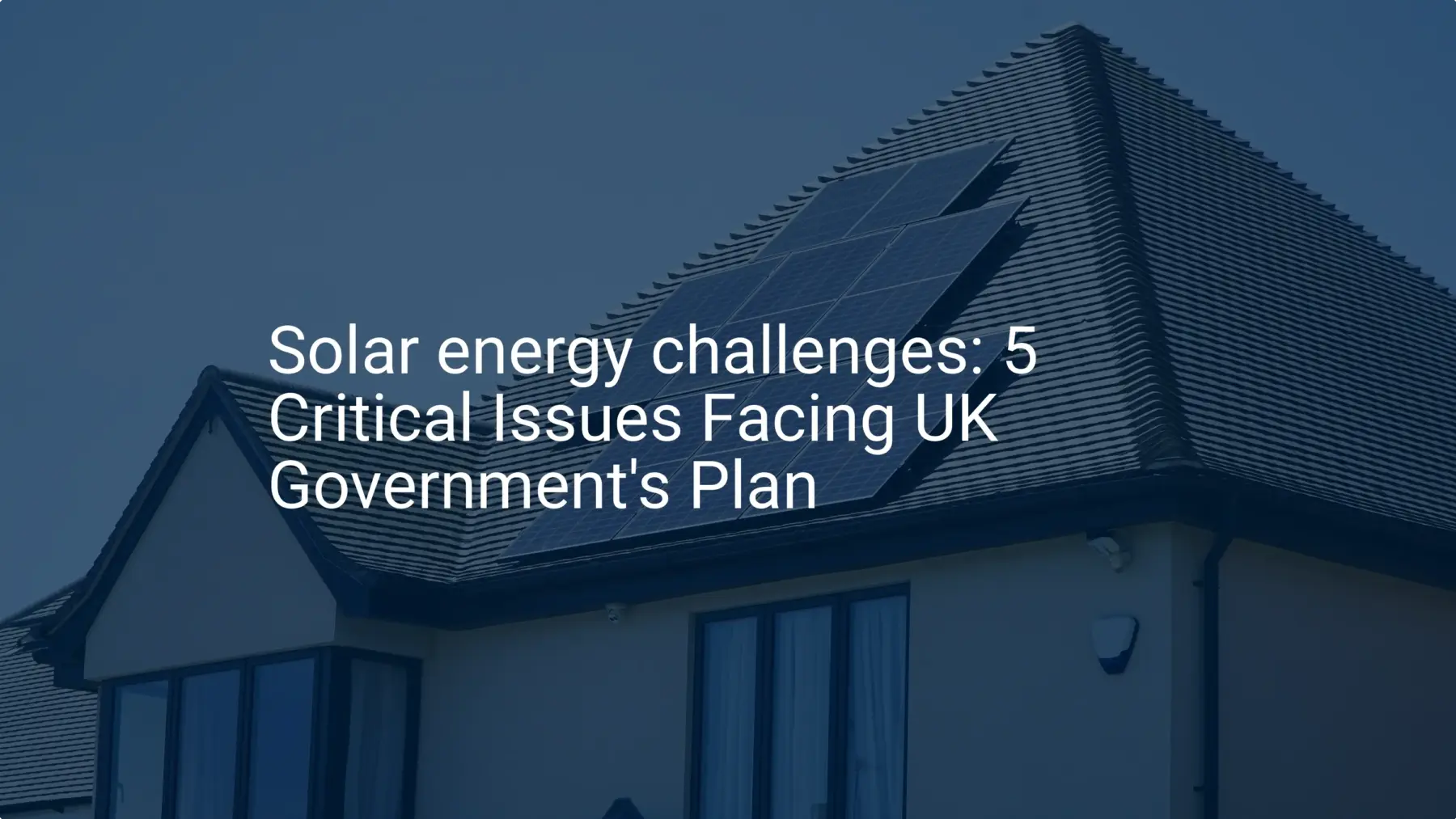 Solar energy challenges: 5 Critical Issues Facing UK Government's Plan