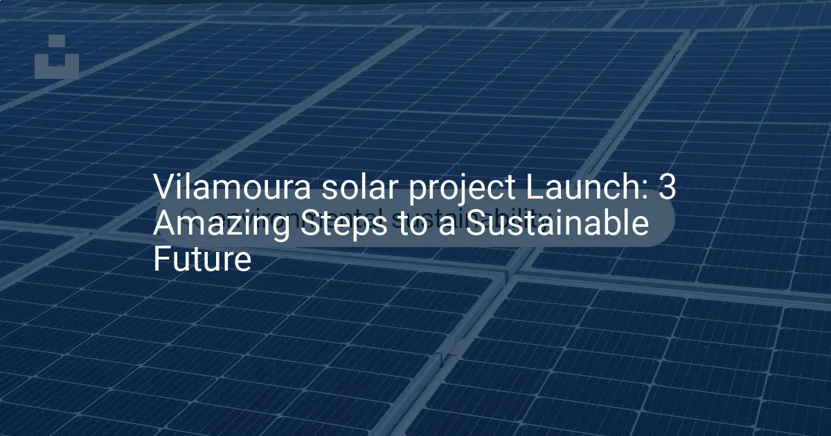 Vilamoura solar project Launch: 3 Amazing Steps to a Sustainable Future