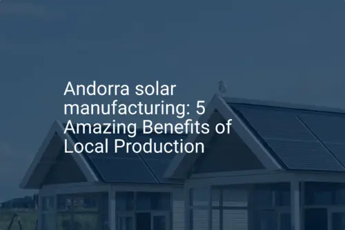 Andorra solar manufacturing: 5 Amazing Benefits of Local Production