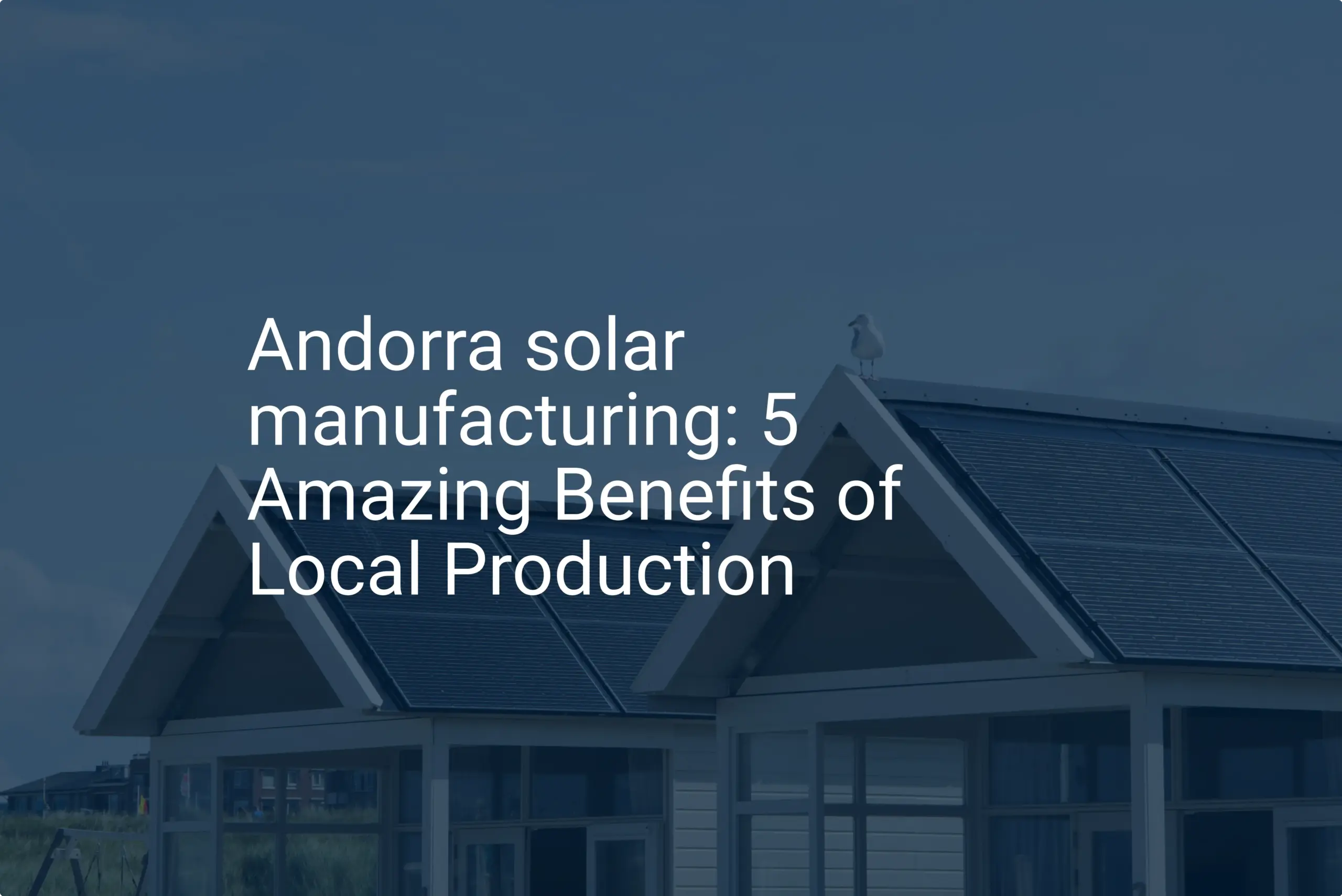 Andorra solar manufacturing: 5 Amazing Benefits of Local Production