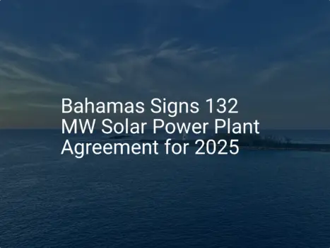 Bahamas solar power agreement: 132 MW Plant Set for 2025