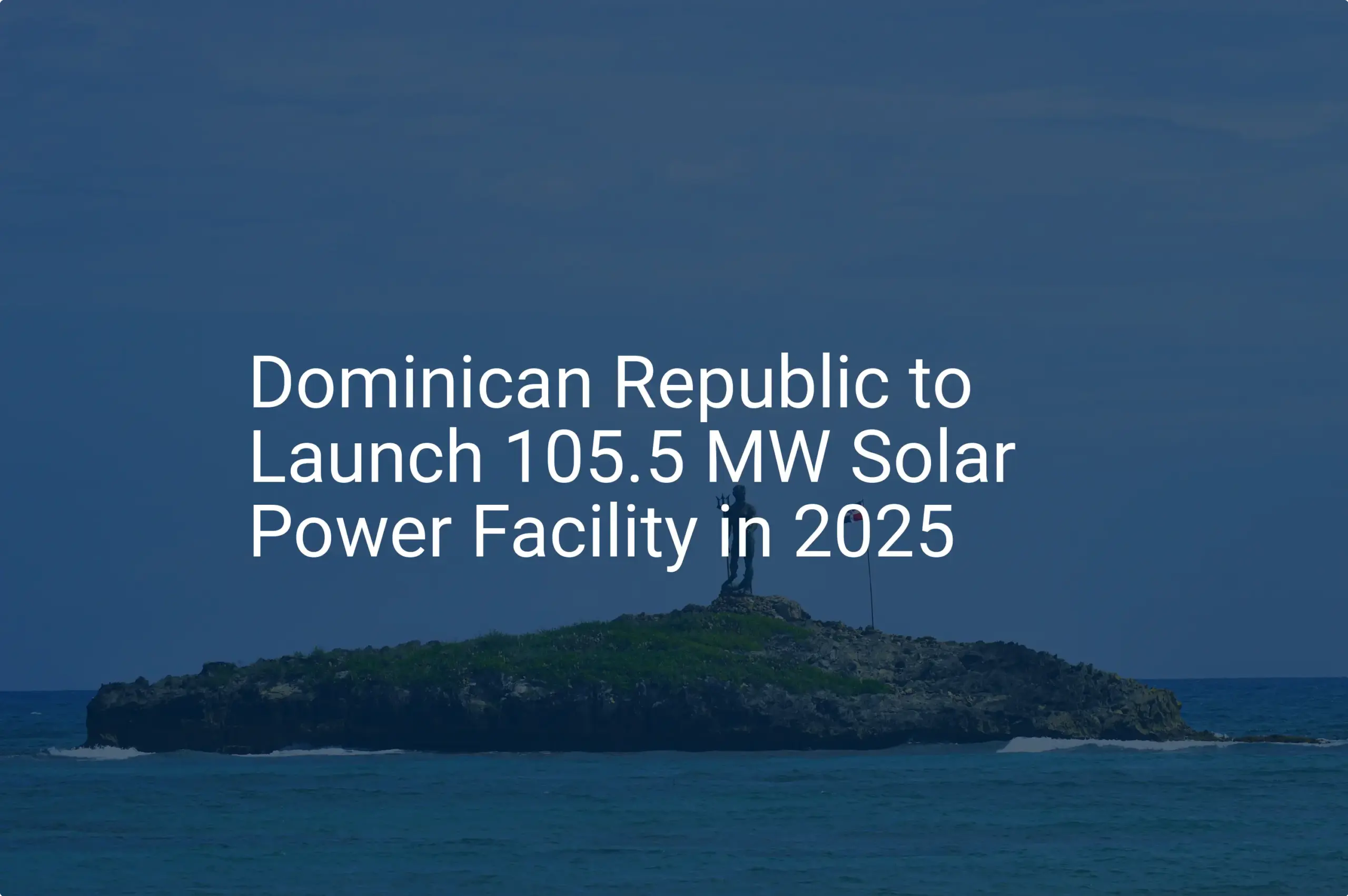 Dominican Republic solar power Facility Launch: 105.5 MW in 2025
