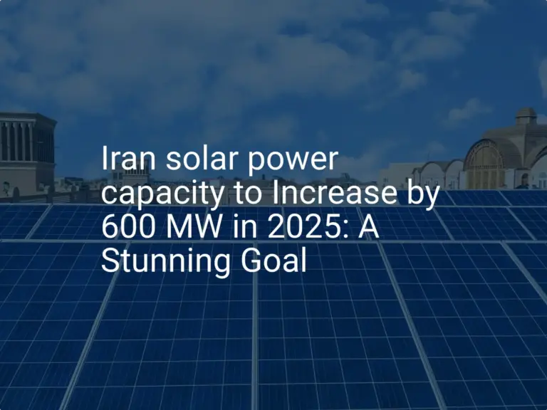 Iran solar power capacity to Increase by 600 MW in 2025: A Stunning Goal