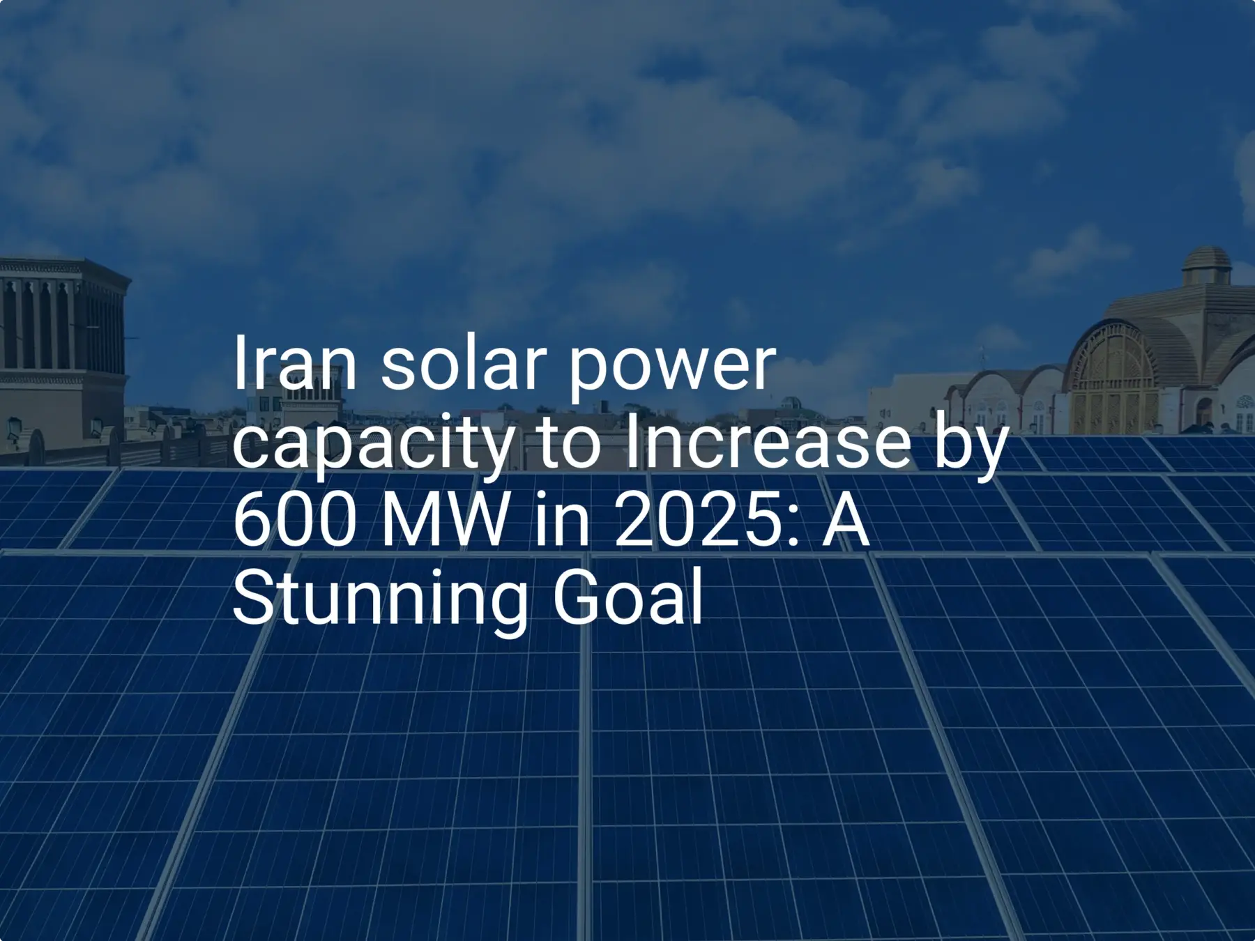 Iran solar power capacity to Increase by 600 MW in 2025: A Stunning Goal