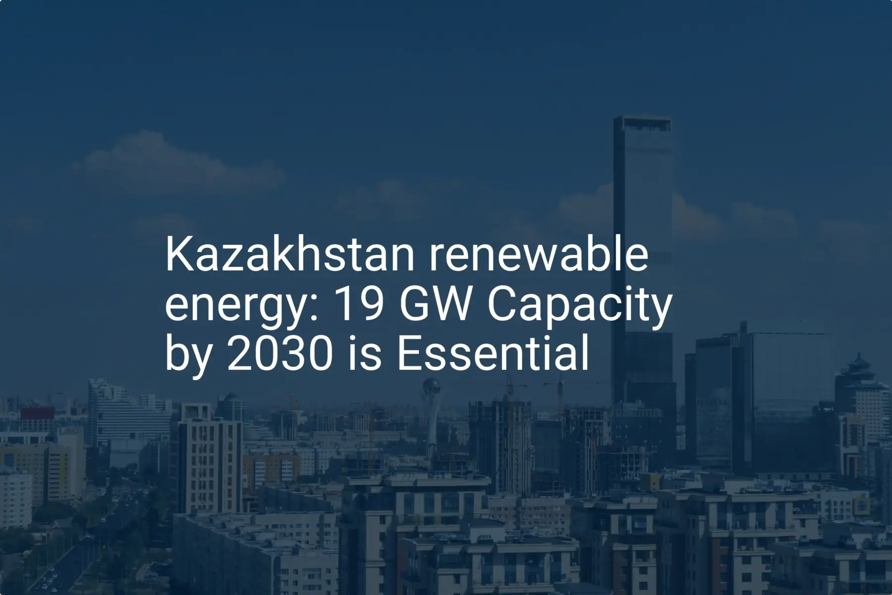 Kazakhstan renewable energy: 19 GW Capacity by 2030 is Essential