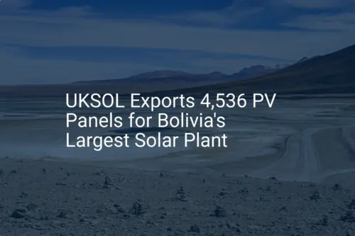 Bolivia solar panels: UKSOL Exports 4,536 Panels for Success