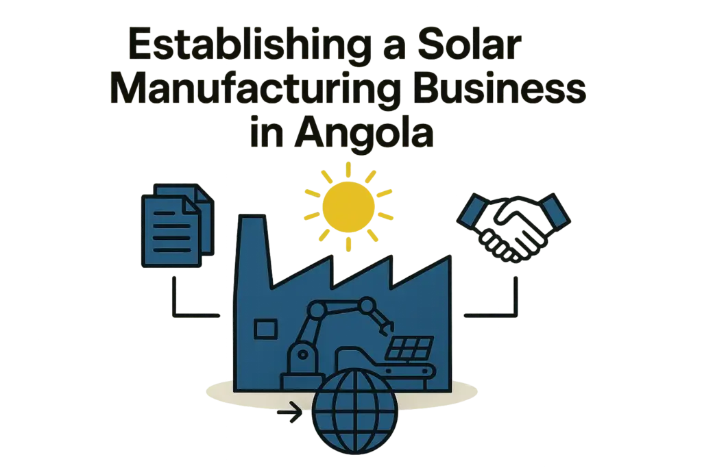 Establishing a Solar Manufacturing Business in Angola: Legal Structures, FDI Rules, and Local Partnerships
