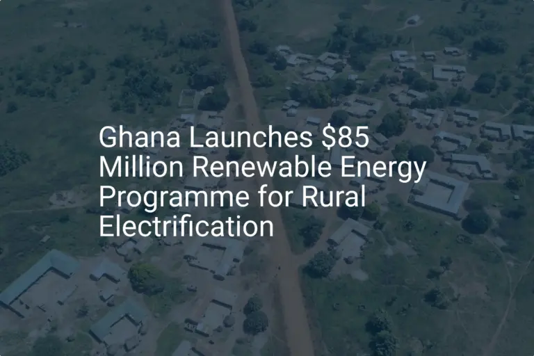 Ghana renewable energy Initiative: 400 Communities Electrified with $85 Million