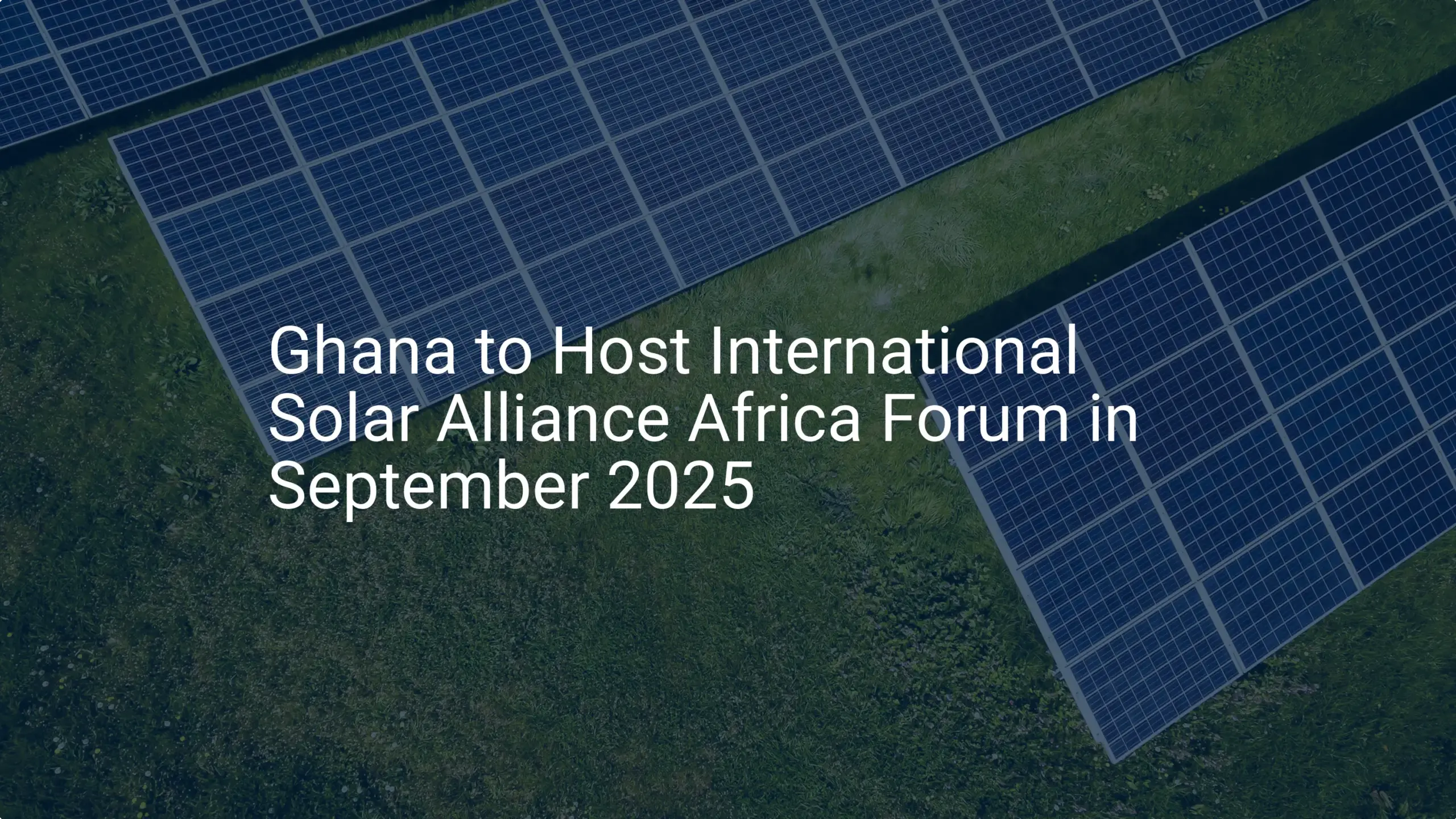 Ghana to Host 2025 International Solar Alliance Africa Forum: An Extraordinary Opportunity