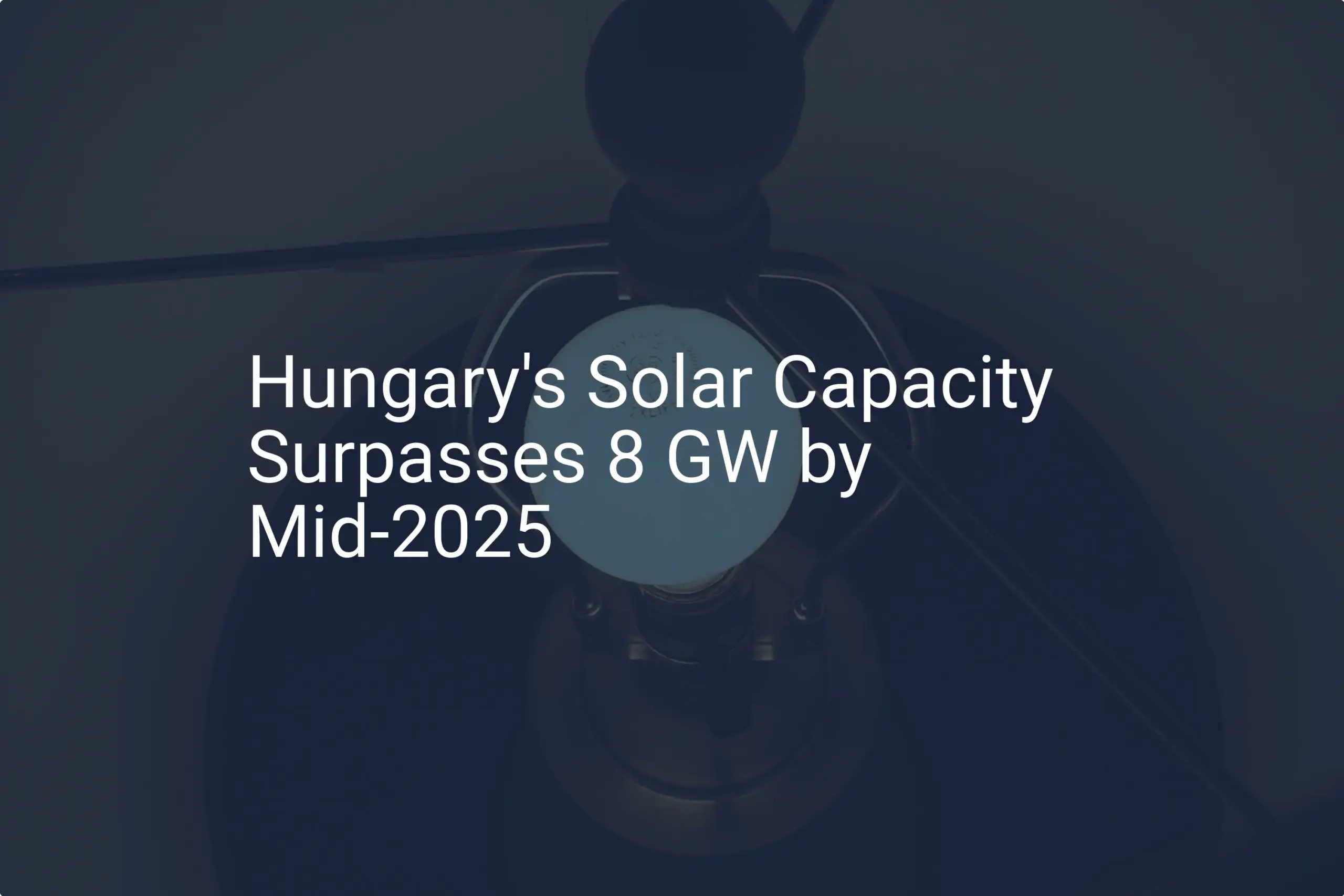 Hungary solar capacity Surpasses 8 GW by Mid-2025: A Stunning Growth