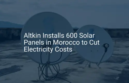 Solar Panels Morocco: Altkin Installs 600 Panels for Stunning Savings
