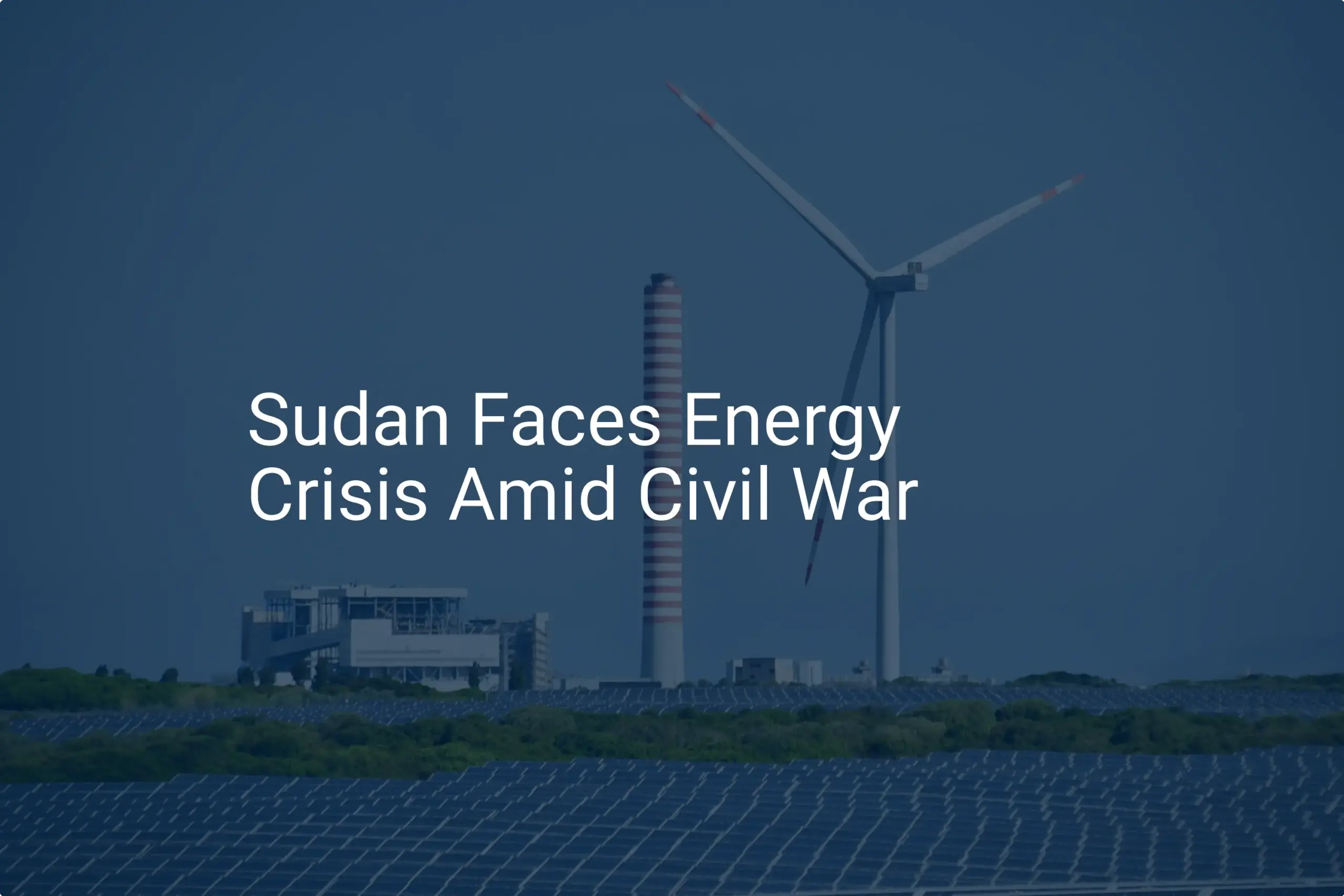 Sudan energy crisis: 5 Alarming Consequences of Ongoing Conflict