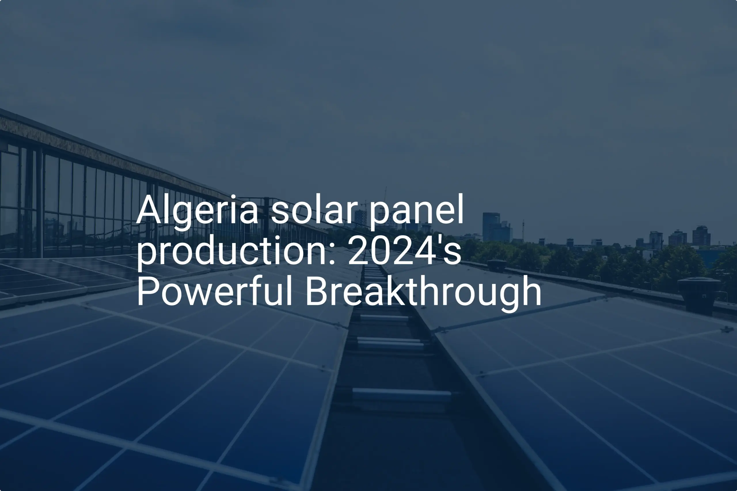 Algeria solar panel production: 2024's Powerful Breakthrough