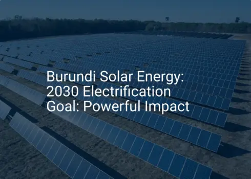 Burundi Solar Energy: 2030 Electrification Goal: Powerful Impact