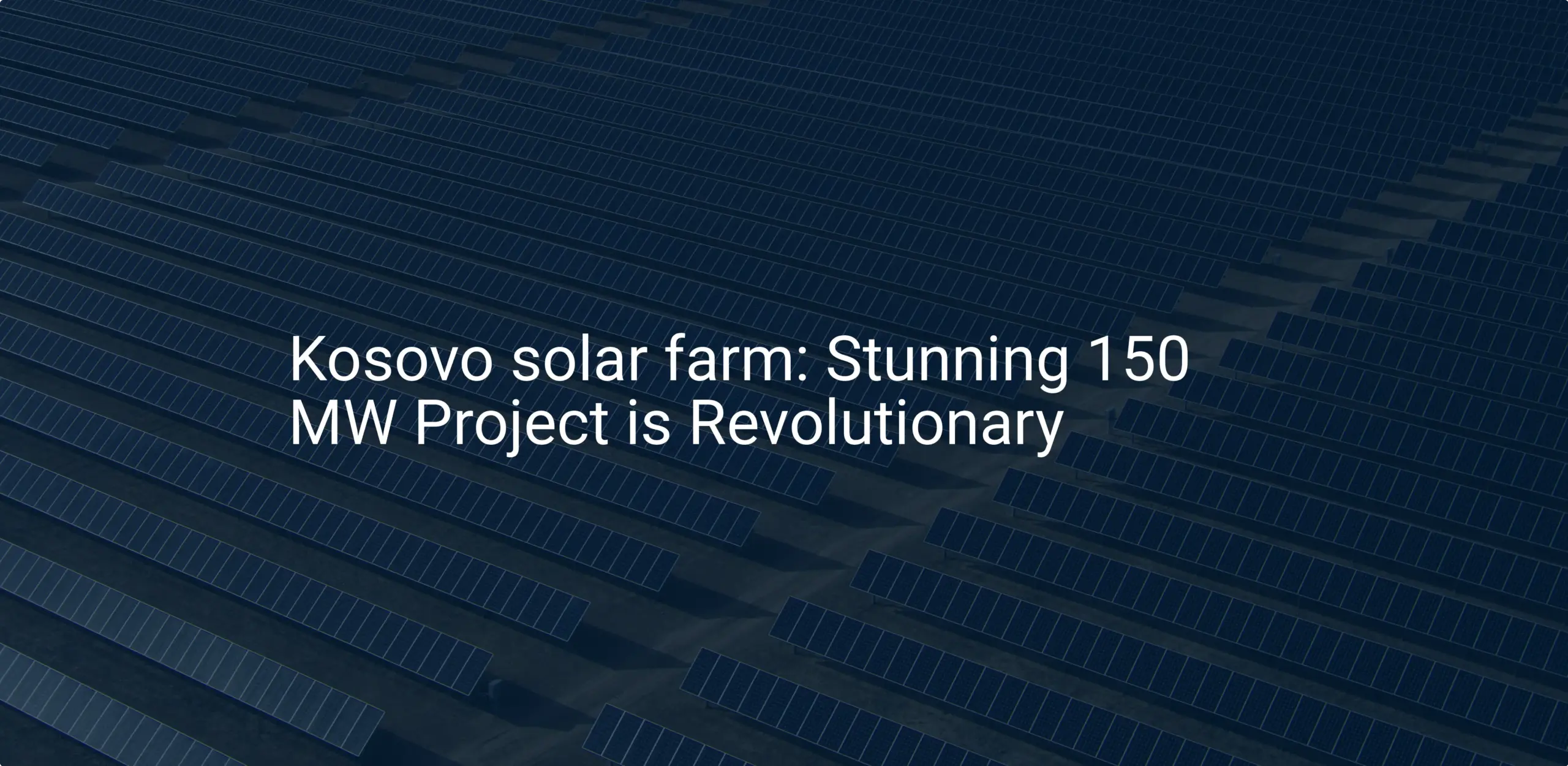 Kosovo solar farm: Stunning 150 MW Project is Revolutionary