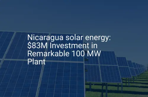 Nicaragua solar energy: $83M Investment in Remarkable 100 MW Plant