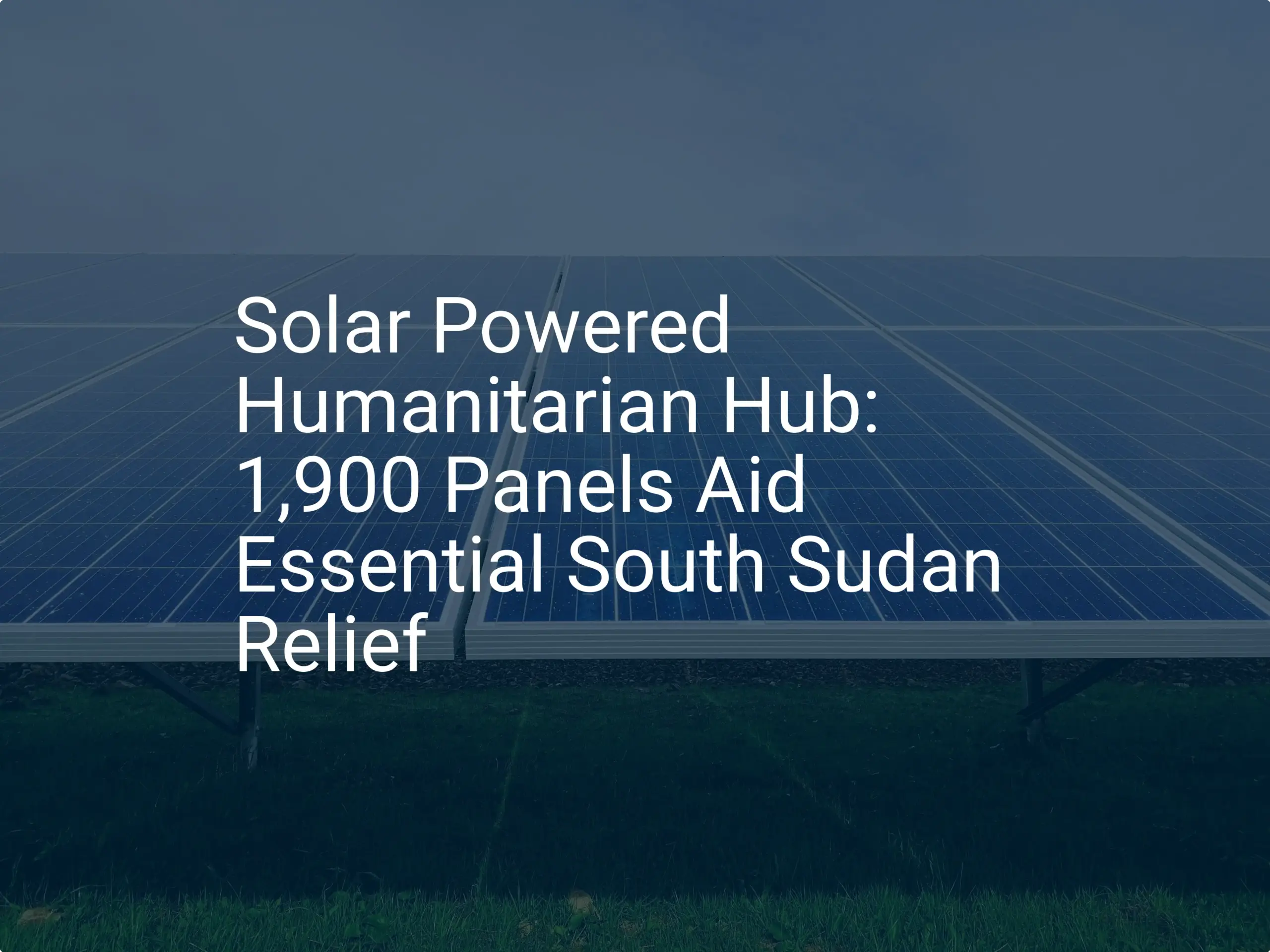 Solar Powered Humanitarian Hub: 1,900 Panels Aid Essential South Sudan Relief