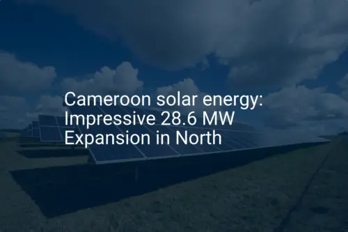Cameroon solar energy: Impressive 28.6 MW Expansion in North
