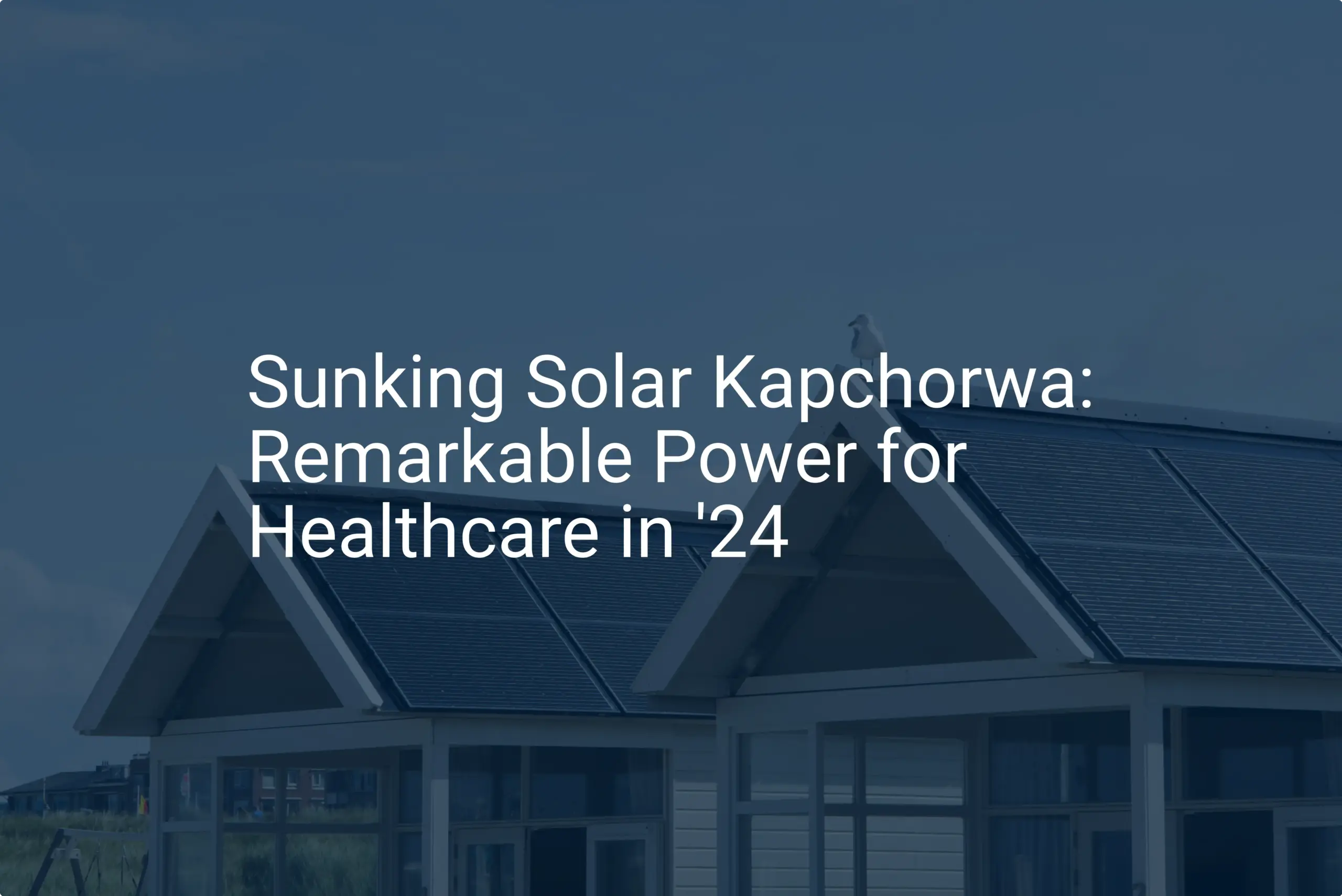 Sunking Solar Kapchorwa: Remarkable Power for Healthcare in '24