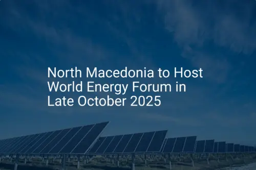World Energy Forum 2025: Unique Event Set for North Macedonia